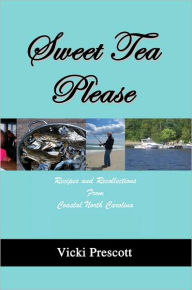 Title: Sweet Tea Please: Recipes and Recollections from Coastal North Carolina, Author: Vicki Prescott