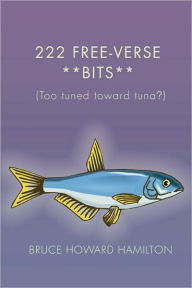 Title: 222 Free-Verse **Bits**: (Too Tuned Toward Tuna?), Author: Bruce Howard Hamilton