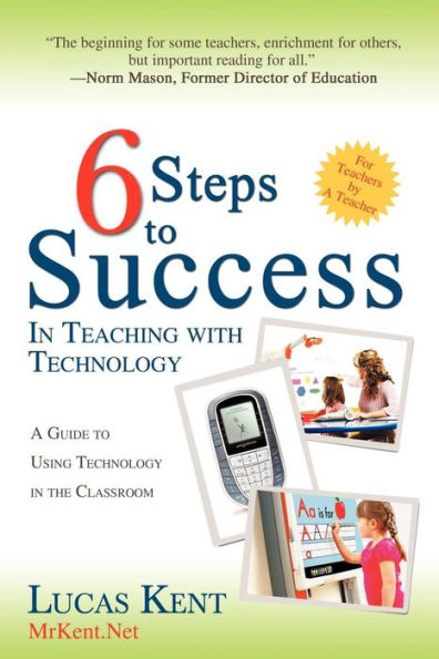 6 Steps to Success Teaching with Technology: A Guide Using Technology the Classroom