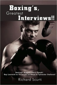 Title: Boxing's, Greatest Interviews!!: Boxing Biggest Star's Speak! Ray Leonard to Oscar De La Hoya to Sylvester Stallone!, Author: Richard Scurti