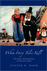Title: When Fairy Tales Kill: The Origins and Transmission of Antisemitic Beliefs, Author: Steven K Baum