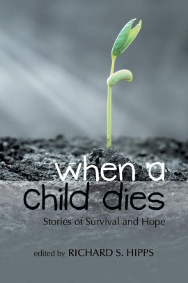 When A Child Dies Stories Of Survival And Hope By Richard S