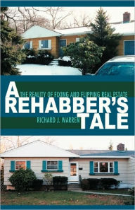 Title: A Rehabber's Tale: The Reality of Fixing and Flipping Real Estate, Author: Richard J Warren