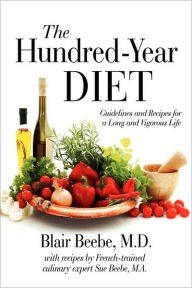 Title: The Hundred-Year Diet: Guidelines and Recipes for a Long and Vigorous Life, Author: Blair Beebe M.D.