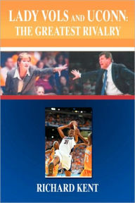 Title: Lady Vols and UConn: The Greatest Rivalry, Author: Richard Kent