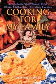 Title: Cooking For My Family: From Catherine Pasculli's Hoboken Kitchen, Author: Loretta Pasculli Lawrence