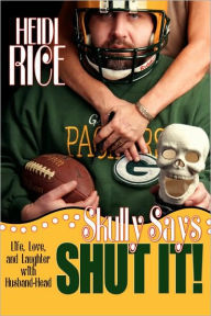 Title: Skully Says SHUT IT!: Life, Love, and Laughter with Husband-Head, Author: Heidi Rice