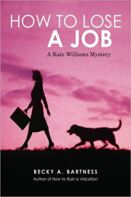 Title: How to Lose a Job: A Kate Williams Mystery, Author: Becky Bartness