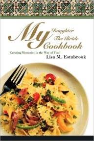 Title: My Daughter The Bride Cookbook: Creating Memories in the Way of Food, Author: Lisa M Estabrook