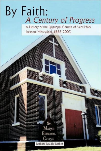 By Faith: A Century of Progress: History the Episcopal Church Saint Mark, Jackson, Mississippi 1883-2003