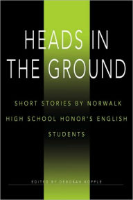 Title: Heads in the Ground: Short Stories by Norwalk High School Honor's English Students, Author: 