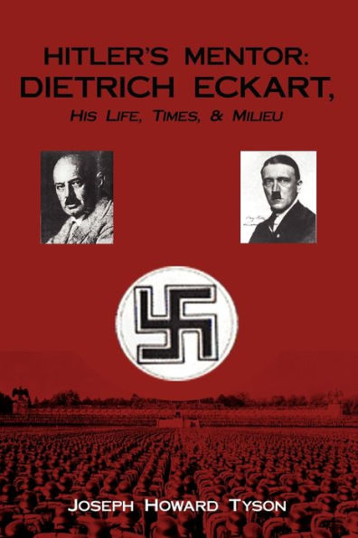 Hitler's Mentor: DIETRICH ECKART, His Life, Times, & Milieu