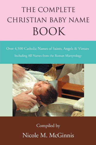 The Complete Christian Baby Name Book: Over 4,500 Catholic Names of Saints, Angels & Virtues