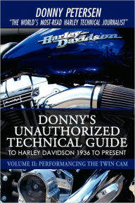 Title: Donny's Unauthorized Technical Guide to Harley Davidson 1936 to Present: Volume II: Performancing the Twin Cam, Author: Donny Petersen