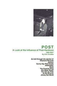 Title: POST: A Look at the Influence of Post-Hardcore-1985-2007, Author: Eric Grubbs