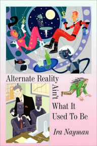 Title: Alternate Reality Ain't What It Used to Be, Author: Ira Nayman