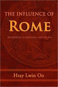 Title: The Influence of Rome: Buddhism, Christian and Islam, Author: Htay Lwin Oo