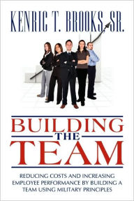 Title: Building the Team: Reducing Costs and Increasing Employee Performance by Building a Team Using Military Principles, Author: Sr. Kenric T. Brooks