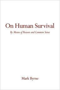 Title: On Human Survival: By Means of Reason and Common Sense, Author: Mark Byrne