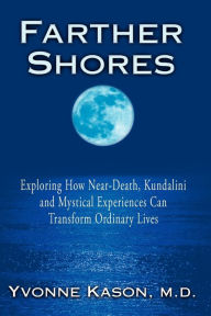 Title: Farther Shores: Exploring How Near-Death, Kundalini and Mystical Experiences Can Transform Ordinary Lives, Author: Yvonne Kason M.D.