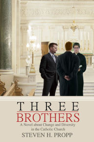 Title: THREE BROTHERS: A Novel about Change and Diversity in the Catholic Church, Author: Steven Propp