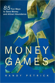 Title: MONEY GAMES: 85 Fun Ways To Save Money And Attract Abundance, Author: Randy Petrick