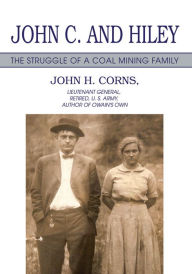 Title: John C. and Hiley: The Struggle of a Coal Mining Family, Author: John H. Corns