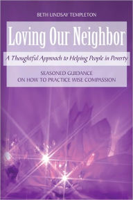 Title: Loving Our Neighbor: A Thoughtful Approach to Helping People in Poverty, Author: Beth Lindsay Templeton