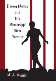 Title: Danny Malloy and His Mississippi River Samurai, Author: M. A. Hugger