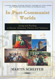 Title: In Post-Communist Worlds: Living and Teaching in Estonia, Lithuania, Ukraine and Uzbekistan, Author: Martin Scheffer