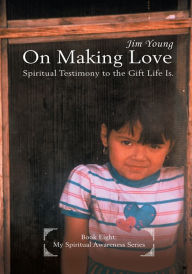 Title: On Making Love: Spiritual Testimony to the Gift Life Is., Author: Jim Young