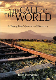 Title: The Call of the World: A Young Man's Journey of Discovery, Author: Trent Newcomer