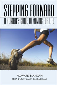 Title: Stepping Forward: A Runner's Guide to Moving for Life, Author: HOWARD ELAKMAN