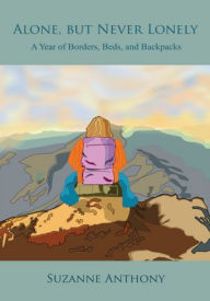 Title: Alone, but Never Lonely: A Year of Borders, Beds, and Backpacks, Author: Suzanne Anthony