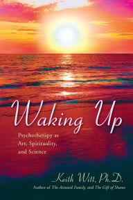 Title: Waking Up: Psychotherapy as Art, Spirituality, And Science, Author: Keith Witt