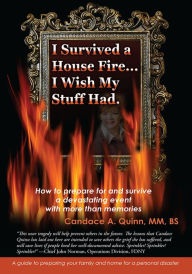 Title: I Survived a House Fire... I Wish My Stuff Had: How to Prepare for and Survive a Devastating Event with More Than Memories, Author: Candace Quinn