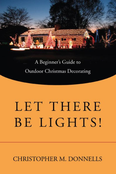 Let There Be Lights!: A Beginner's Guide to Outdoor Christmas Decorating