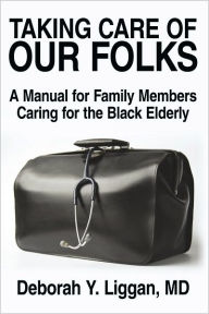 Title: Taking Care of Our Folks: A Manual for Family Members Caring for the Black Elderly, Author: Deborah Y. Liggan