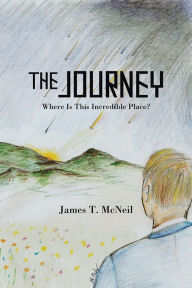 Title: The Journey: Where Is This Incredible Place?, Author: James T. McNeil