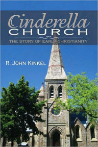 Title: Cinderella Church: The Story of Early Christianity, Author: R. John Kinkel