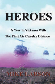 Title: Heroes: A Year in Vietnam with the First Air Cavalry Division, Author: Mike Larson