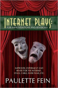 Title: Internet Plays: For Improvisations and Revisions!: Improvise, Experiment and Revise for the Internet, Stage, Cable, Indie Films, Etc., Author: Paulette Fein