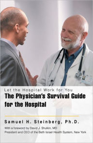 Title: The Physician's Survival Guide for the Hospital: Let the Hospital Work for You, Author: Samuel Steinberg
