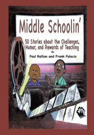 Title: Middle Schoolin': 50 Stories about the Challenges, Humor, and Rewards of Teaching, Author: Frank Palacio; Paul Rallion