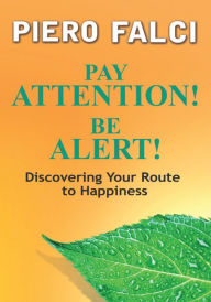 Title: Pay Attention! Be Alert!: Discovering Your Route to Happiness, Author: Piero Falci