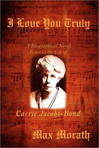 I Love You Truly: A Biographical Novel Based on the Life of Carrie Jacobs-Bond
