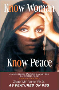 Title: Know Woman Know Peace: A Jewish Woman Married to a Muslim Man by a Christian Pastor, Author: Ph D Zibae Mir Vahid