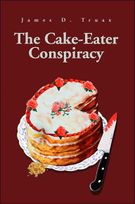Title: The Cake-Eater Conspiracy, Author: James D Truax