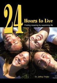 Title: 24 Hours to Live: Finding Meaning by Examining Life, Author: Jeffrey Thaler