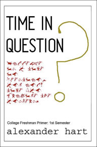 Title: Time In Question: College Freshman Primer: 1st Semester, Author: Alexander Hart